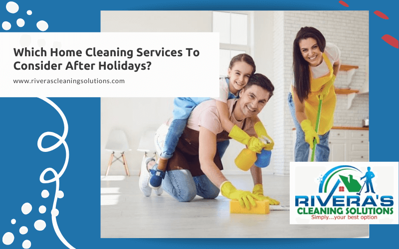Which Home Cleaning Services To Consider After Holidays?